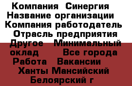 Компания «Синергия › Название организации ­ Компания-работодатель › Отрасль предприятия ­ Другое › Минимальный оклад ­ 1 - Все города Работа » Вакансии   . Ханты-Мансийский,Белоярский г.